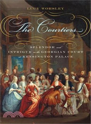 The Courtiers:Splendor and Intrigue in the Georgian Court at Kensington Palace
