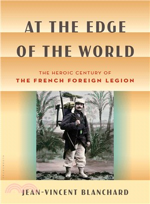 At the edge of the world :the heroic century of the French Foreign Legion /