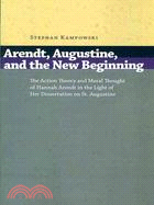 Arendt, Augustine, and the New Beginning: The Action Theory and Moral Thought of Hannah Arendt in the Light of Her Dissertation on St. Augustine