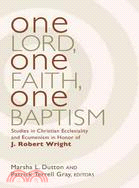 One Lord, One Faith, One Baptism: Studies in Christian Ecclesiastical And Ecumenism in Honor of J. Robert Wright