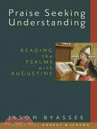 Praise Seeking Understanding: Reading the Psalms With Augustine