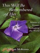 This Will Be Remembered of Her: Stories of Women Reshaping the World