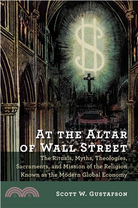 At the Altar of Wall Street ─ The Rituals, Myths, Theologies, Sacraments, and Mission of the Religion Known As the Modern Global Economy