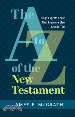 The A to Z of the New Testament: Things Experts Know That Everyone Else Should Too