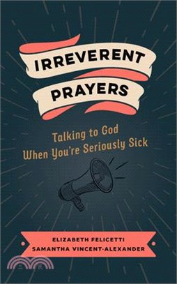 Irreverent Prayers: Talking to God When You're Seriously Sick