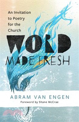 Word Made Fresh: An Invitation to Poetry for the Church