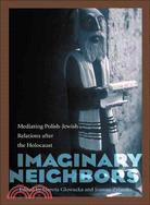 Imaginary Neighbors: Mediating Polish-jewish Relations After the Holocaust