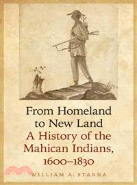 From Homeland to New Land ― A History of the Mahican Indians, 1600-1830