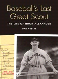 Baseball's Last Great Scout — The Life of Hugh Alexander