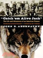 Catch 'em Alive Jack: The Life And Adventures of an American Pioneer