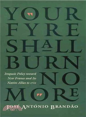 Your Fyre Shall Burn No More ― Iroquois Policy Toward New France and Its Native Allies to 1701