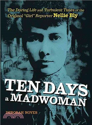 Ten Days a Madwoman ─ The Daring Life and Turbulent Times of the Original "Girl" Reporter, Nellie Bly