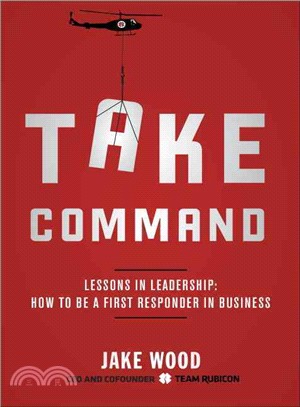 Take Command ─ Lessons in Leadership: How to Be a First Responder in Business