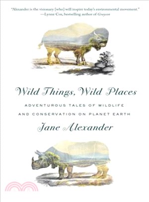 Wild things, wild places :adventurous tales of wildlife and conservation on planet earth /