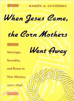 When Jesus Came, the Corn Mothers Went Away ─ Marriage, Sexuality, and Power in New Mexico, 1500-1846