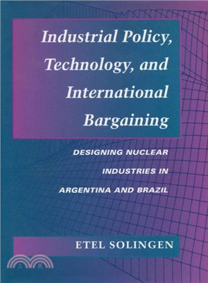 Industrial Policy, Technology, and International Bargaining ─ Designing Nuclear Industries in Argentina and Brazil