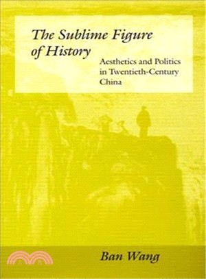 The sublime figure of history :  aesthetics and politics in twentieth-century China /