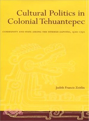 Cultural Politics In Colonial Tehuantepec ― Community And State Among The Isthmus Zapotec, 1500-1750