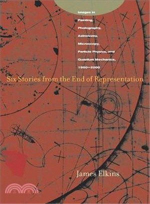 Six Stories from the End of Representation ─ Images in Painting, Photography, Astronomy, Microscopy, Particle Physics, and Quantum Mechanics, 1980-2000