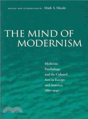 The mind of modernism :medicine, psychology, and the cultural arts in Europe and America, 1880-1940 /