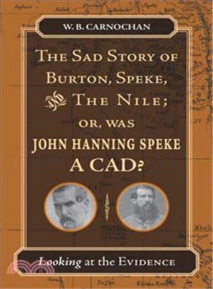 The Sad Story of Burton, Speke, And the Nile: Or, Was John Hanning Speke a Cad?: Looking at the Evidence