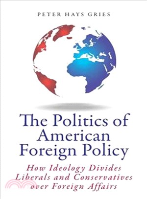 The Politics of American Foreign Policy ─ How Ideology Divides Liberals and Conservatives over Foreign Affairs