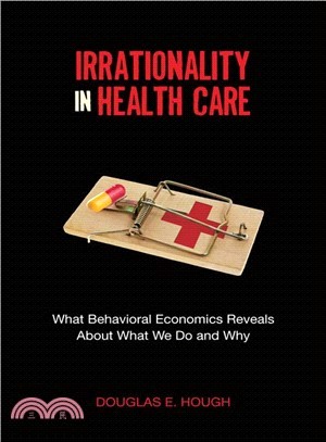 Irrationality in Health Care ─ What Behavioral Economics Reveals About What We Do and Why