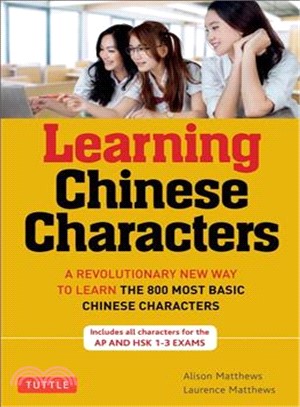 Learning Chinese Characters ─ A Revolutionary New Way to Learn and Remember the 800 Most Basic Chinese Characters