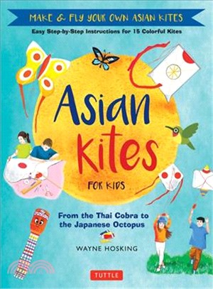Asian Kites for Kids ─ Make & Fly Your Own Asian Kites - Easy Step-by-step Instructions for 15 Colorful Kites