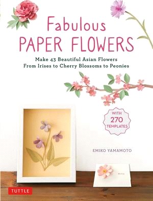 Fabulous Paper Flowers: Make 43 Beautiful Asian Flowers - From Irises to Cherry Blossoms to Peonies (with 270 Tracing Templates)