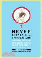 Never Shower in a Thunderstorm: Surprising Facts and Misleading Myths About Our Health and the World We Live in