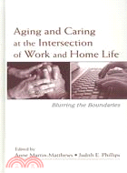 Aging and Caring at the Intersection of Work and Home Life: Blurring the Boundaries