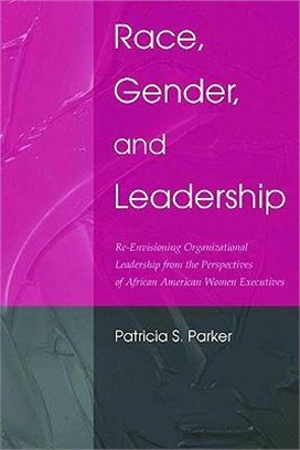 Race, Gender, And Leadership ─ Re-envisioning Organizational Leadership from the Perspectives of African American Women Executives