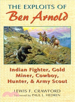 The Exploits of Ben Arnold—Indian Fighter, Gold Miner, Cowboy, Hunter, and Army Scout