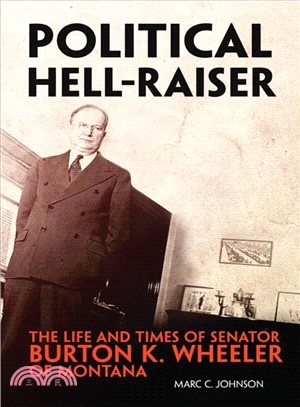 Political Hell-raiser ― The Life and Times of Senator Burton K. Wheeler of Montana