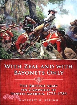 With Zeal and With Bayonets Only ─ The British Army on Campaign in North America, 1775-1783