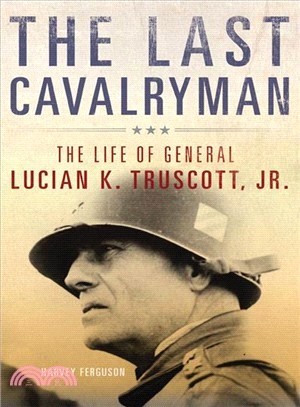The Last Cavalryman ― The Life of General Lucian K. Truscott, Jr.