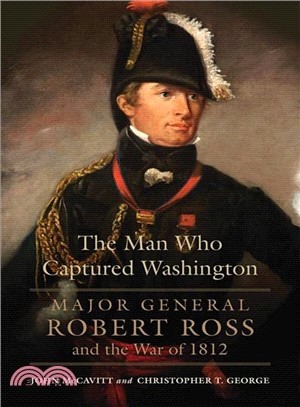 The Man Who Captured Washington ─ Major General Robert Ross and the War of 1812