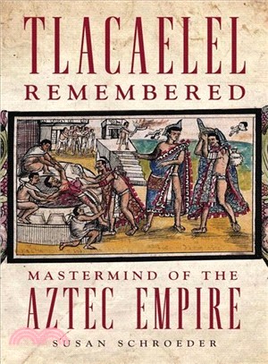 Tlacaelel Remembered ─ Mastermind of the Aztec Empire