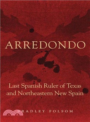 Arredondo ― Last Spanish Ruler of Texas and Northeastern New Spain