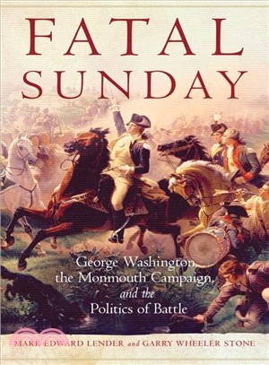 Fatal Sunday ─ George Washington, the Monmouth Campaign, and the Politics of Battle