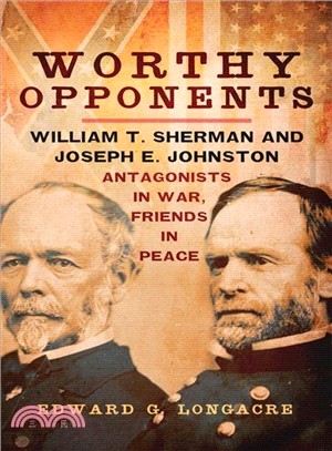 Worthy Opponents ─ William T. Sherman and Joseph E. Johnston: Antagonists in War, Friends in Peace