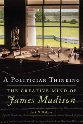 A Politician Thinking, Volume 14: The Creative Mind of James Madison