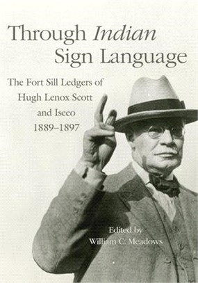 Through Indian Sign Language: The Fort Sill Ledgers of Hugh Lenox Scott and Iseeo, 1889-1897volume 274