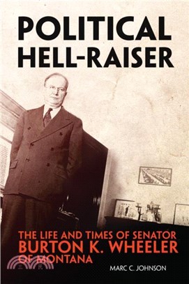 Political Hell-Raiser：The Life and Times of Senator Burton K. Wheeler of Montana