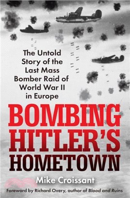 Bombing Hitler's Hometown：The Untold Story of the Last Mass Bomber Raid of World War II in Europe