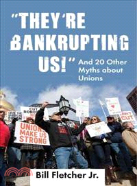 They're Bankrupting Us! ─ And 20 Other Myths About Unions