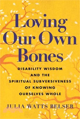 Loving Our Own Bones: Disability Wisdom and the Spiritual Subversiveness of Knowing Ourselves Whole