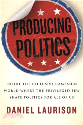 Producing Politics：Inside the Exclusive Campaign World Where the Privileged Few Shape Politics for All of Us