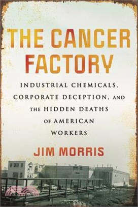 The Cancer Factory：Industrial Chemicals, Corporate Deception, and the Hidden Deaths of American Workers